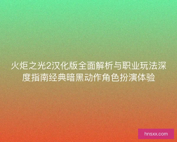 火炬之光2汉化版全面解析与职业玩法深度指南经典暗黑动作角色扮演体验