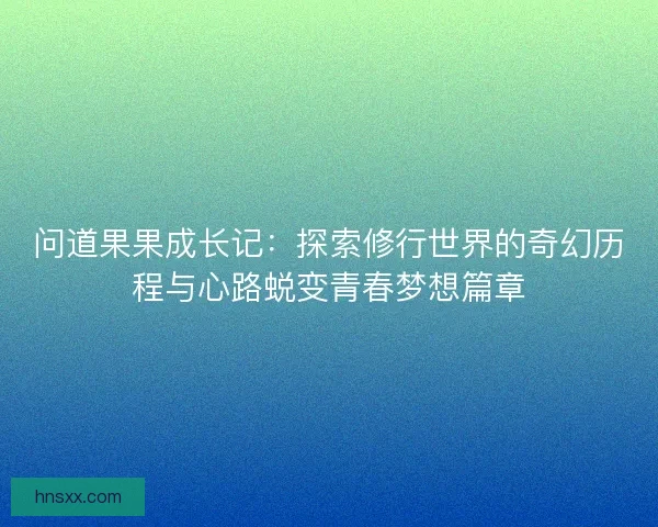 问道果果成长记：探索修行世界的奇幻历程与心路蜕变青春梦想篇章